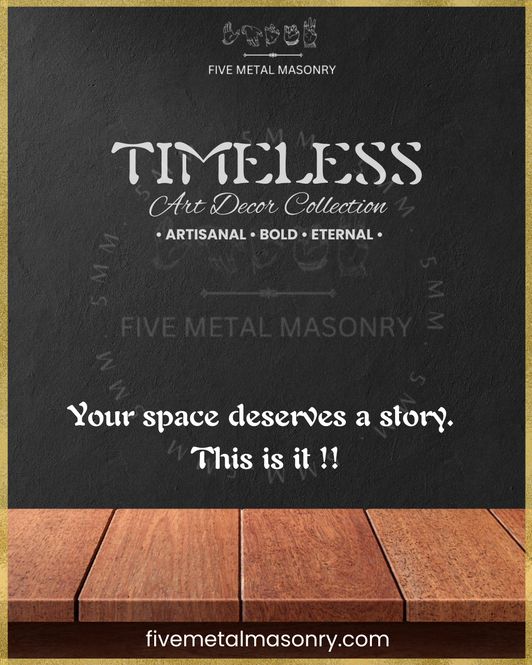Advertisement for Five Metal Masonry's Timeless Art Decor Collection with a wooden floor background.